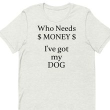 Load image into Gallery viewer, Who Needs Money, Got My Dog T-Shirts - Light