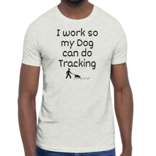Load image into Gallery viewer, I Work so My Dog Can Do Tracking T-Shirts - Light