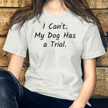 Load image into Gallery viewer, I Can&#39;t.  My Dog Has a Trial.  T-Shirts - Light
