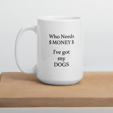 Load image into Gallery viewer, Who Needs Money, Got My Dogs Mug
