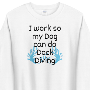 I Work so my Dog can do Dock Diving Sweatshirts - Light