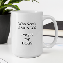 Load image into Gallery viewer, Who Needs Money, Got My Dogs Mug
