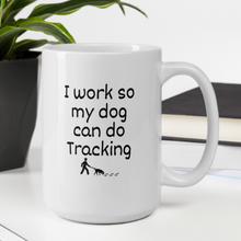 Load image into Gallery viewer, I Work so my Dog can do Tracking Mug
